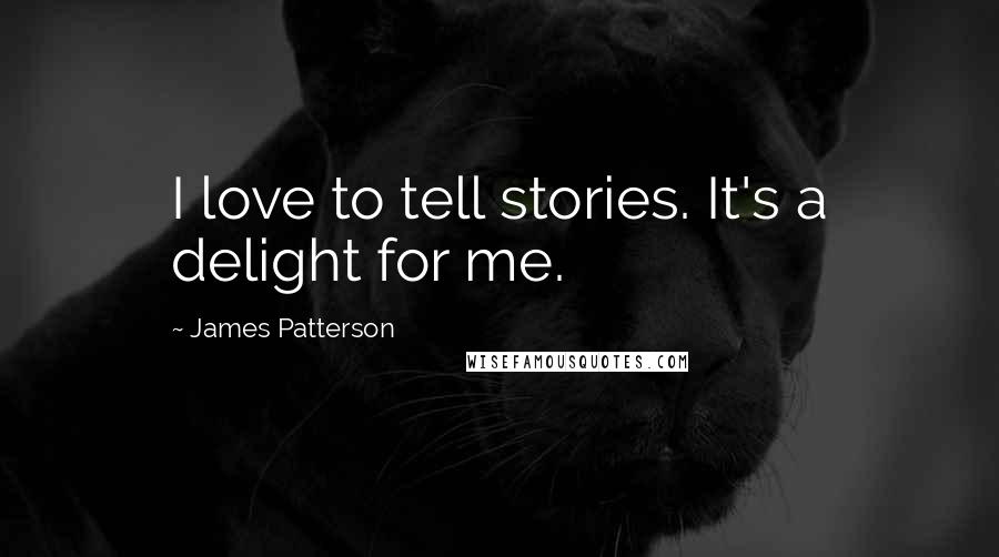 James Patterson Quotes: I love to tell stories. It's a delight for me.