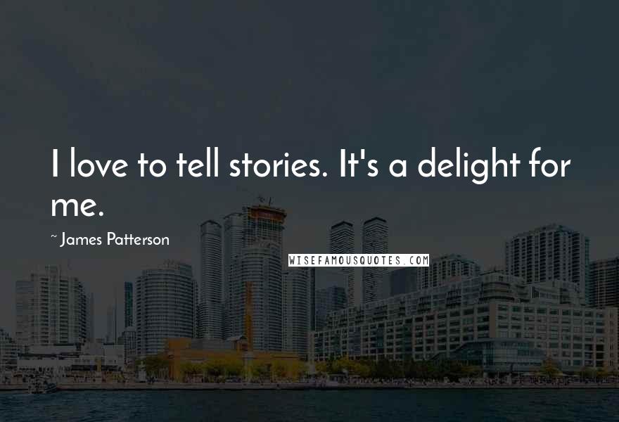 James Patterson Quotes: I love to tell stories. It's a delight for me.