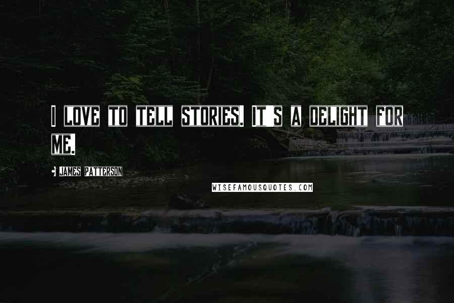 James Patterson Quotes: I love to tell stories. It's a delight for me.