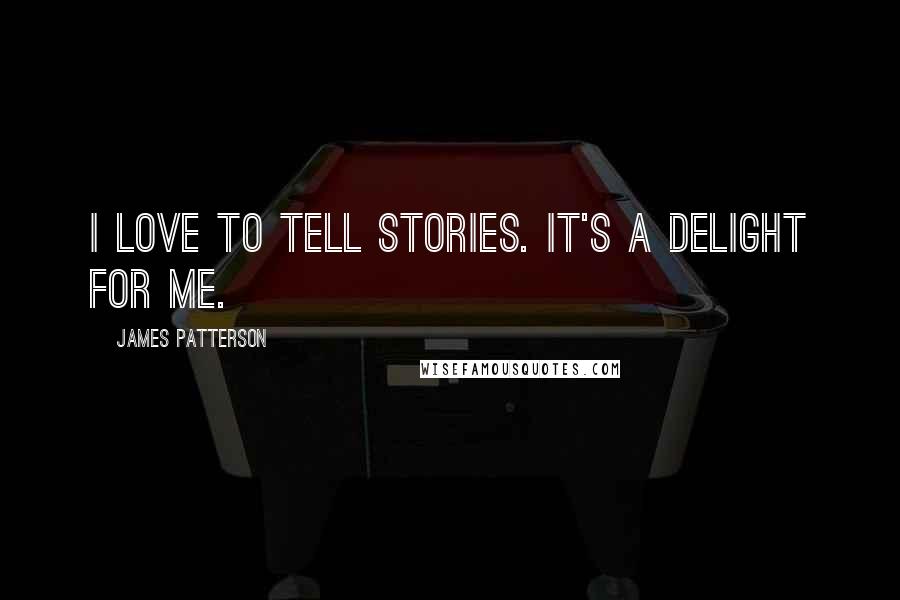James Patterson Quotes: I love to tell stories. It's a delight for me.
