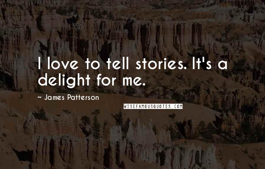 James Patterson Quotes: I love to tell stories. It's a delight for me.