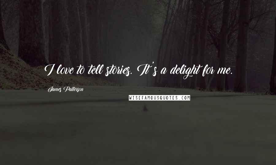 James Patterson Quotes: I love to tell stories. It's a delight for me.