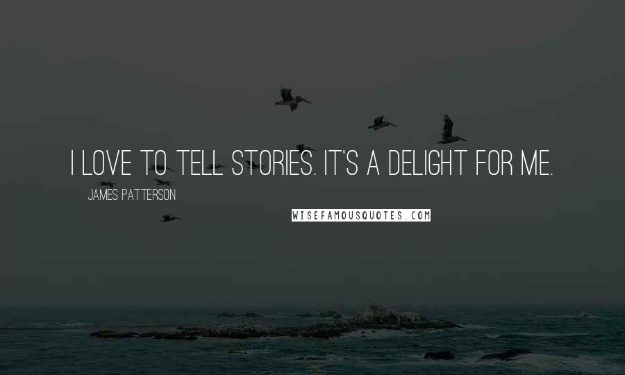 James Patterson Quotes: I love to tell stories. It's a delight for me.