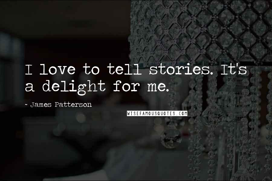 James Patterson Quotes: I love to tell stories. It's a delight for me.