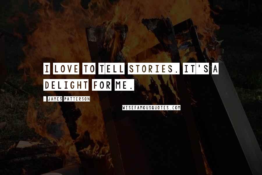 James Patterson Quotes: I love to tell stories. It's a delight for me.