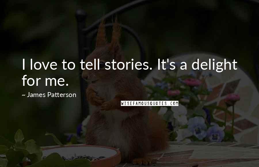 James Patterson Quotes: I love to tell stories. It's a delight for me.