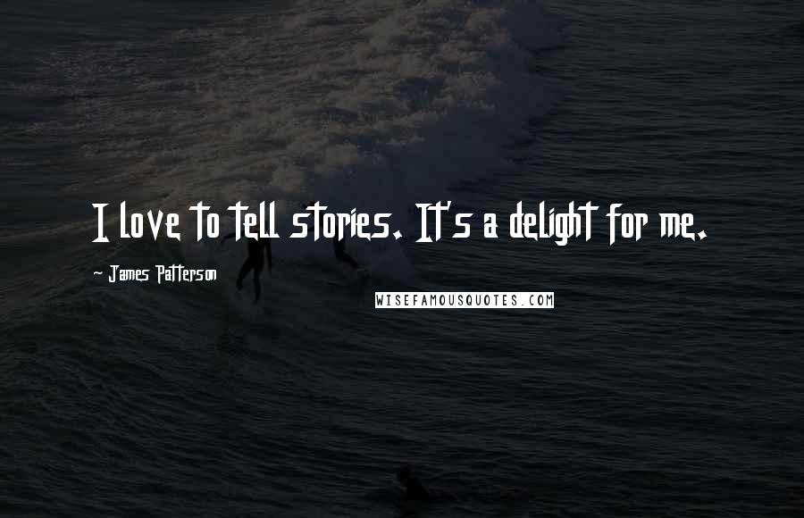 James Patterson Quotes: I love to tell stories. It's a delight for me.