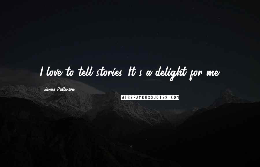 James Patterson Quotes: I love to tell stories. It's a delight for me.