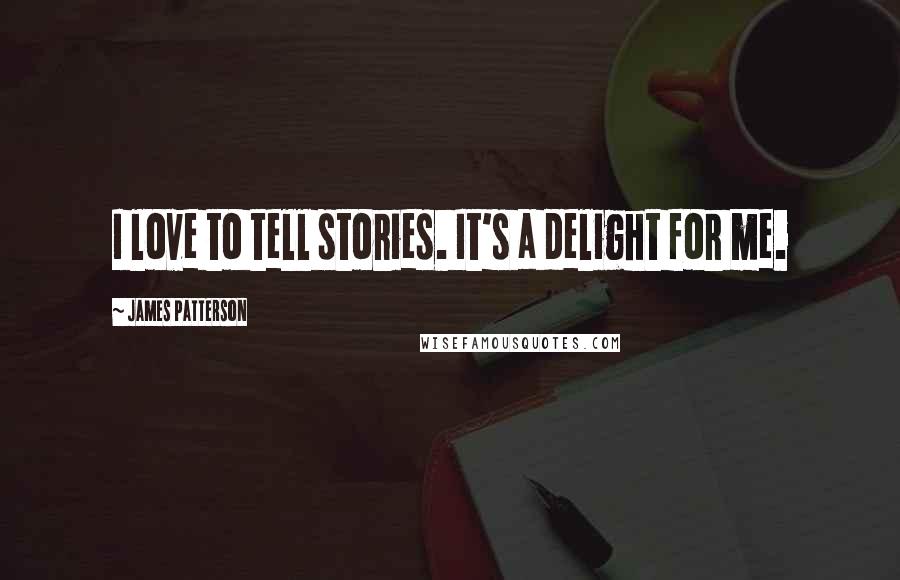 James Patterson Quotes: I love to tell stories. It's a delight for me.