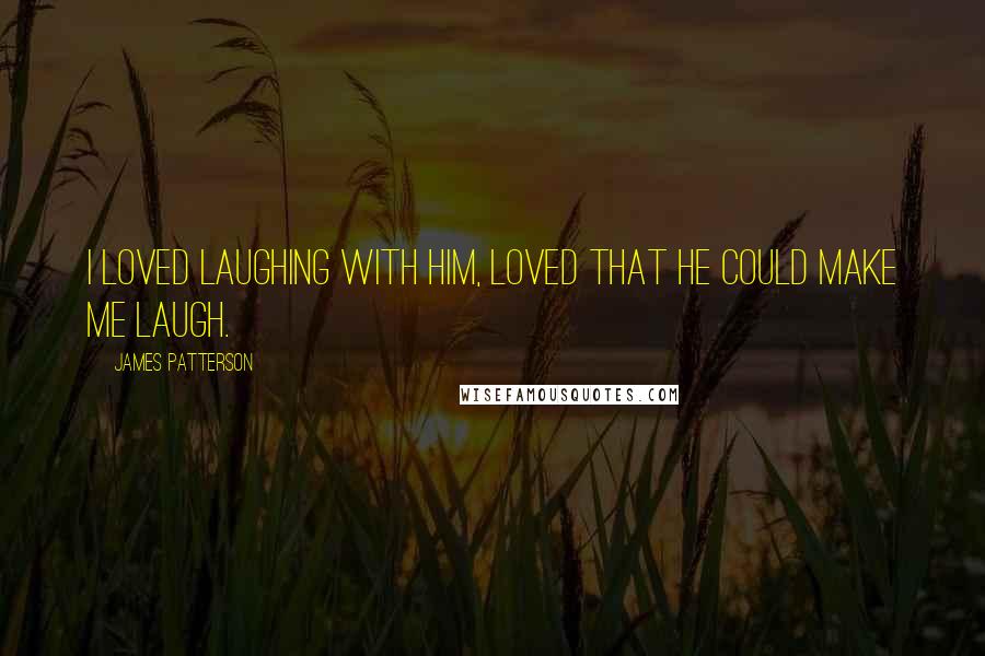 James Patterson Quotes: I loved laughing with him, loved that he could make me laugh.
