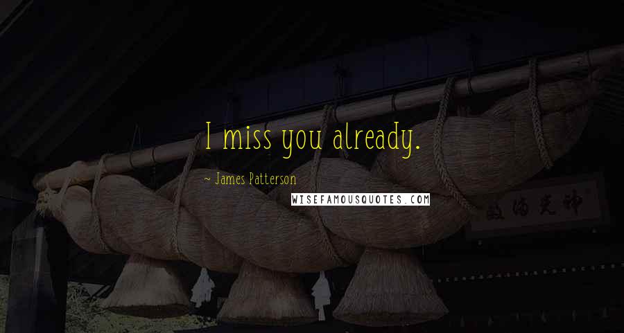 James Patterson Quotes: I miss you already.