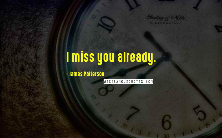 James Patterson Quotes: I miss you already.