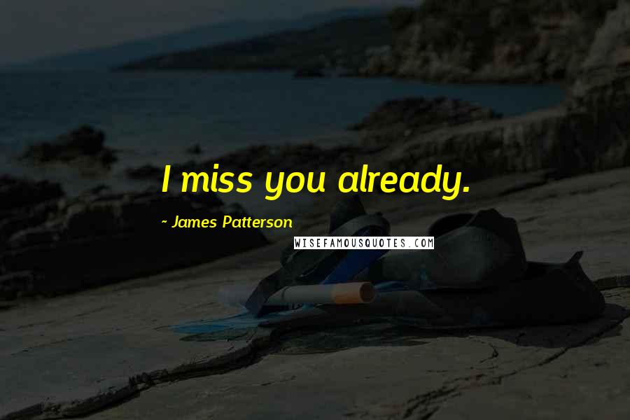 James Patterson Quotes: I miss you already.