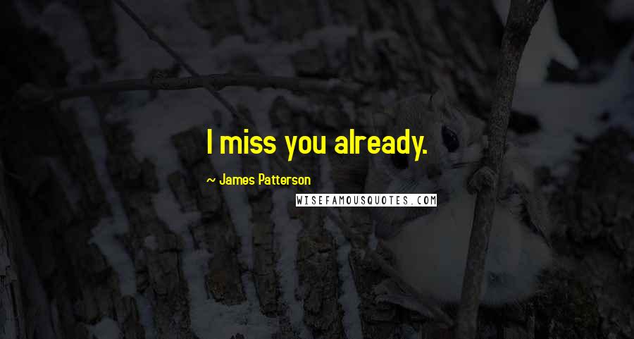 James Patterson Quotes: I miss you already.