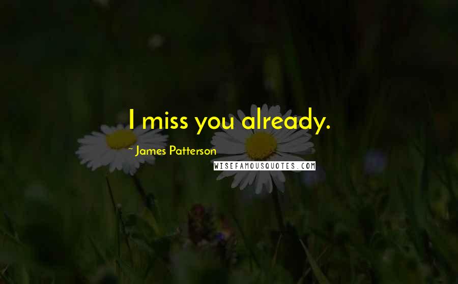 James Patterson Quotes: I miss you already.