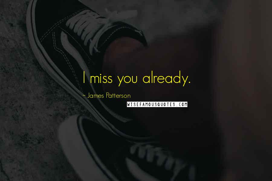 James Patterson Quotes: I miss you already.