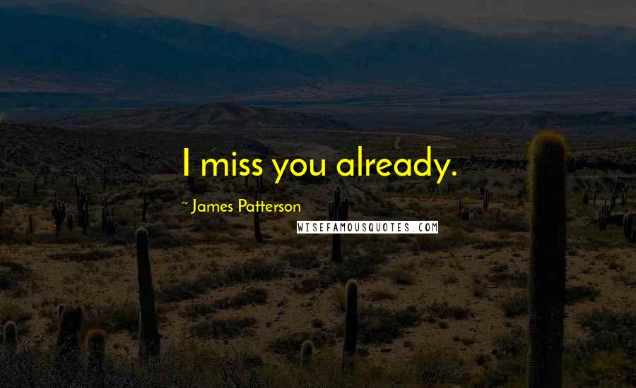 James Patterson Quotes: I miss you already.