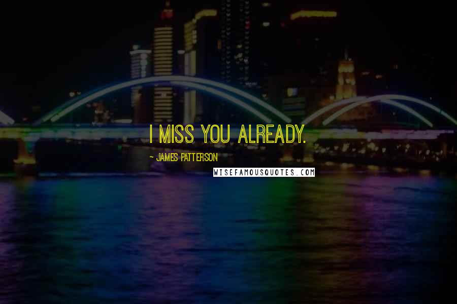 James Patterson Quotes: I miss you already.