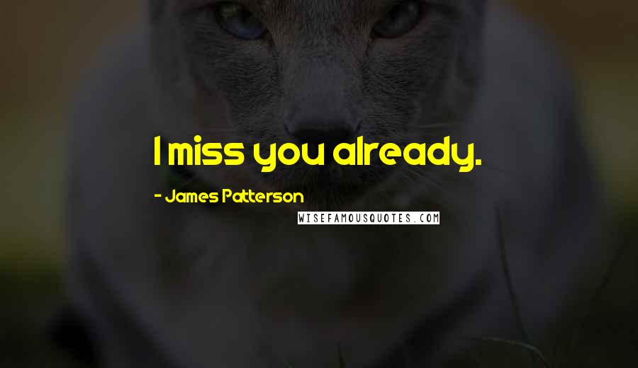 James Patterson Quotes: I miss you already.