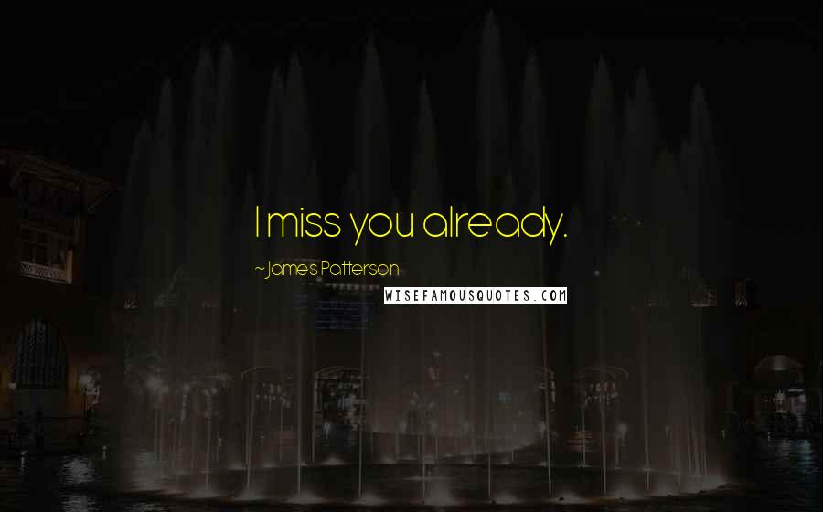 James Patterson Quotes: I miss you already.