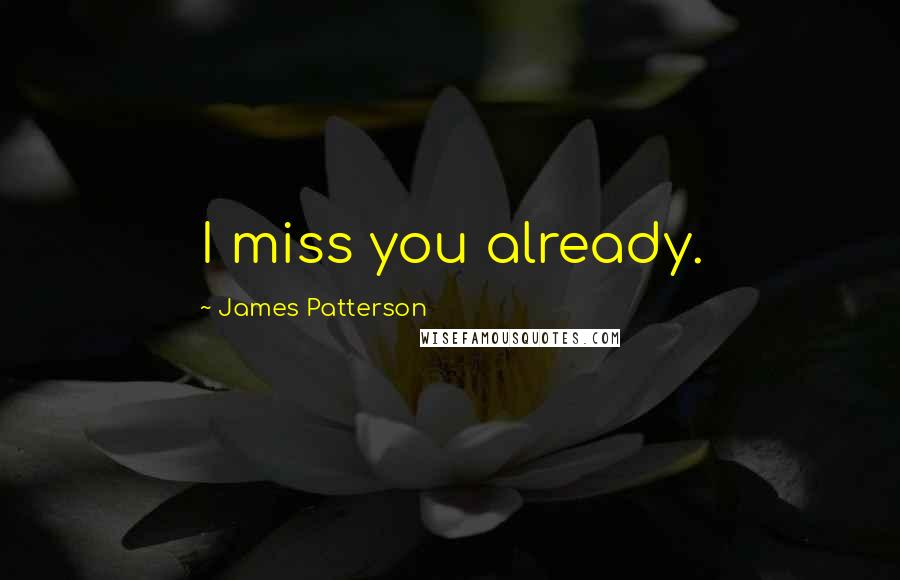 James Patterson Quotes: I miss you already.