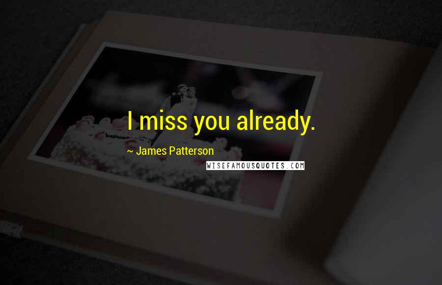 James Patterson Quotes: I miss you already.