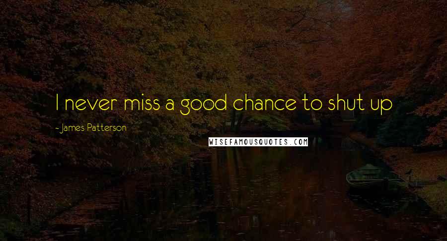 James Patterson Quotes: I never miss a good chance to shut up