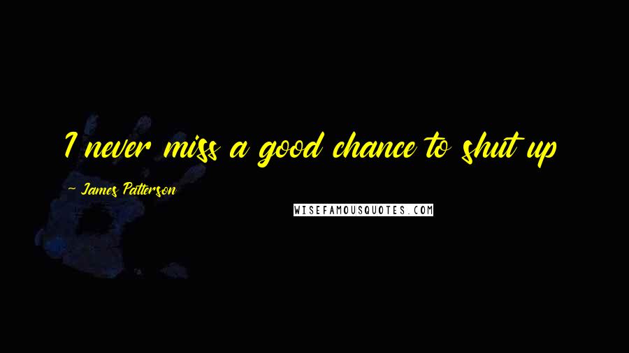 James Patterson Quotes: I never miss a good chance to shut up