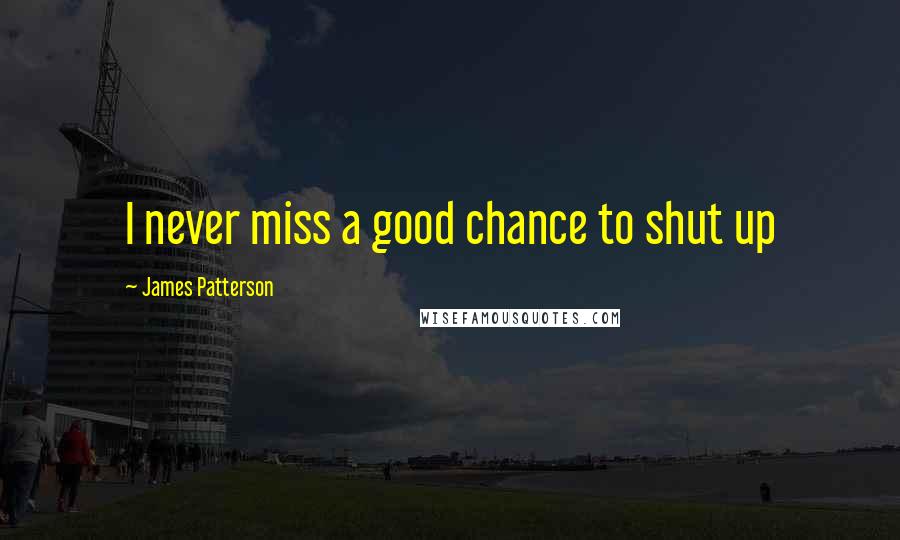 James Patterson Quotes: I never miss a good chance to shut up
