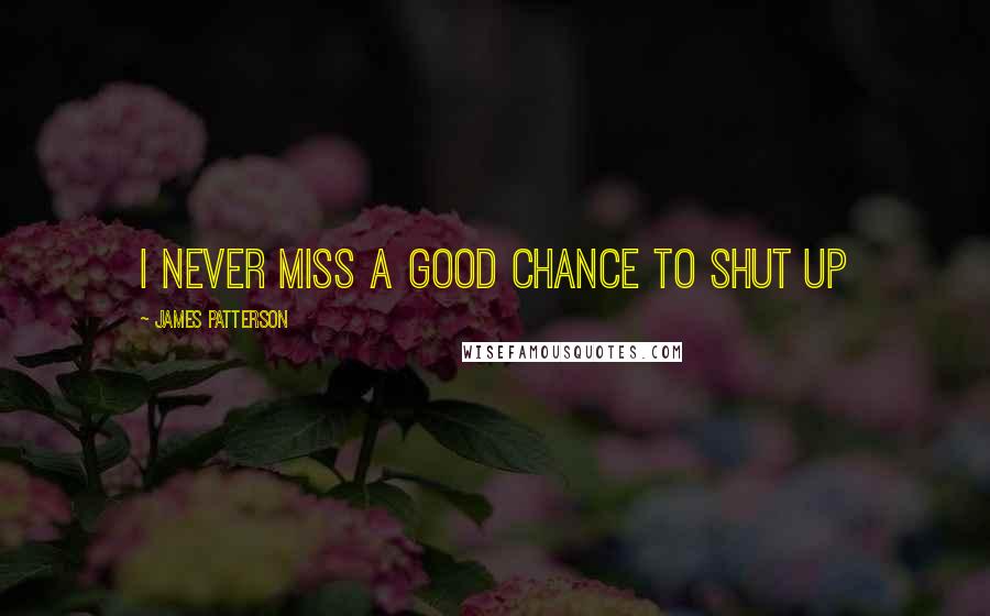 James Patterson Quotes: I never miss a good chance to shut up