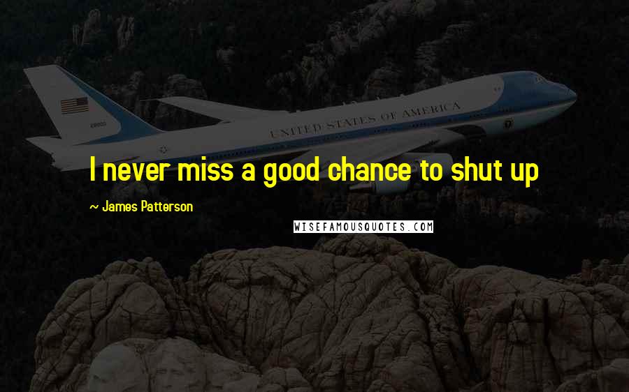 James Patterson Quotes: I never miss a good chance to shut up