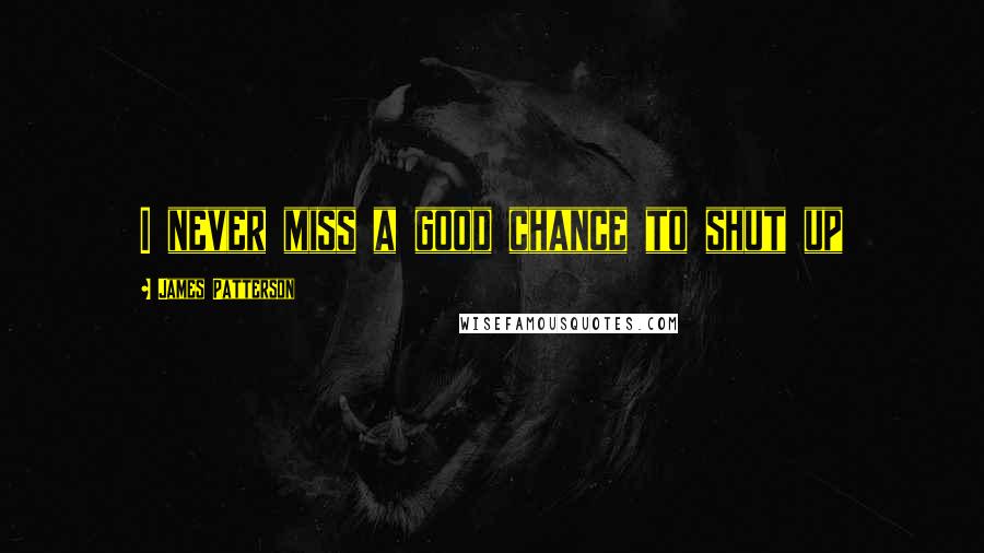 James Patterson Quotes: I never miss a good chance to shut up