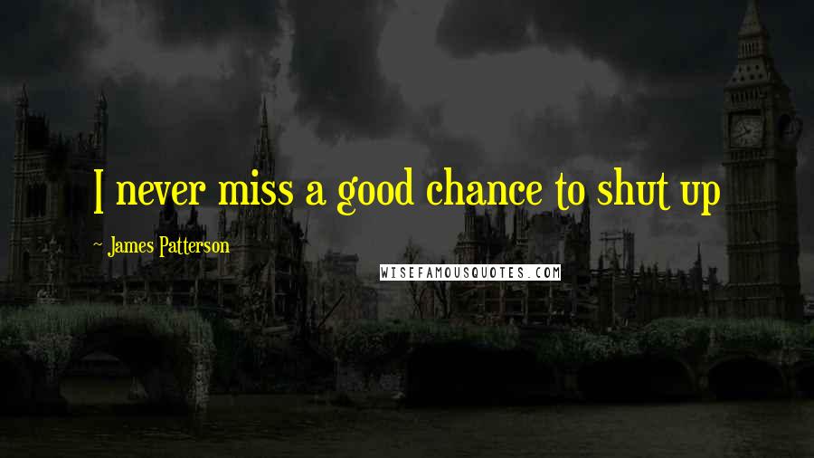 James Patterson Quotes: I never miss a good chance to shut up