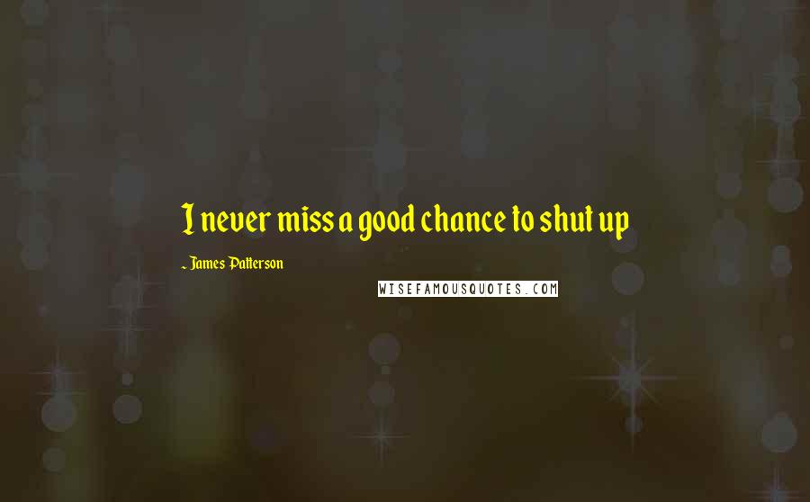 James Patterson Quotes: I never miss a good chance to shut up