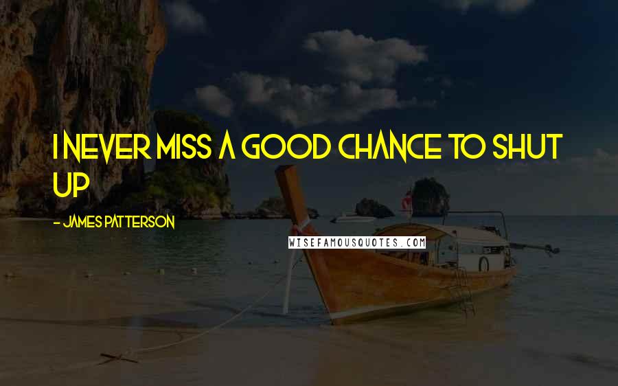James Patterson Quotes: I never miss a good chance to shut up