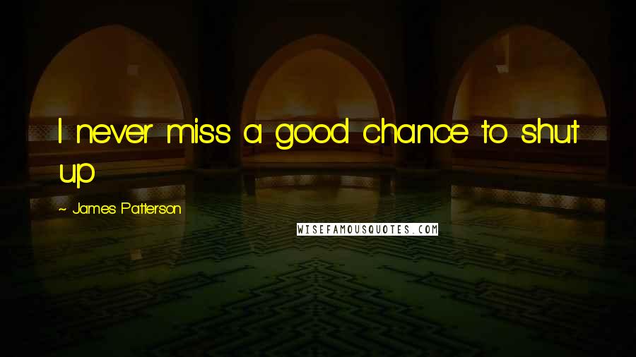 James Patterson Quotes: I never miss a good chance to shut up