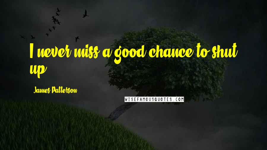 James Patterson Quotes: I never miss a good chance to shut up
