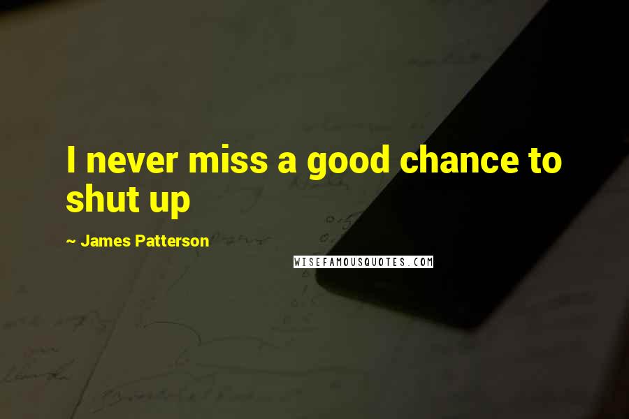James Patterson Quotes: I never miss a good chance to shut up