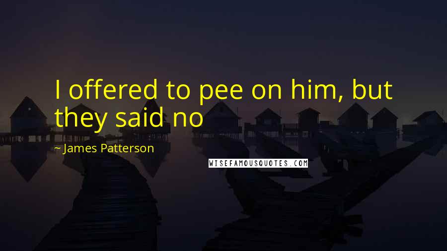 James Patterson Quotes: I offered to pee on him, but they said no