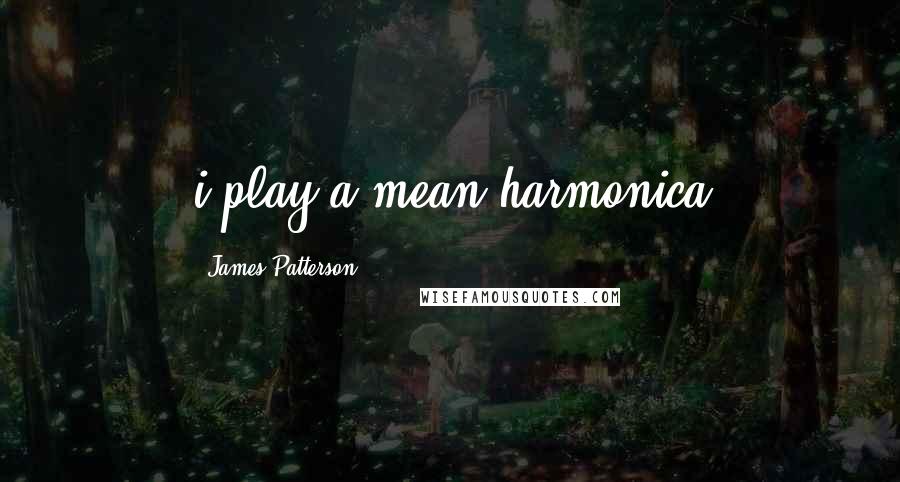 James Patterson Quotes: i play a mean harmonica