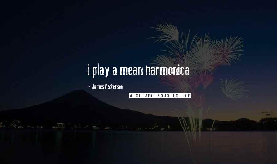 James Patterson Quotes: i play a mean harmonica