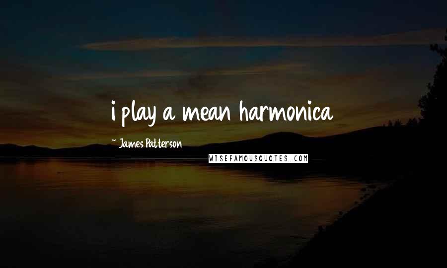 James Patterson Quotes: i play a mean harmonica