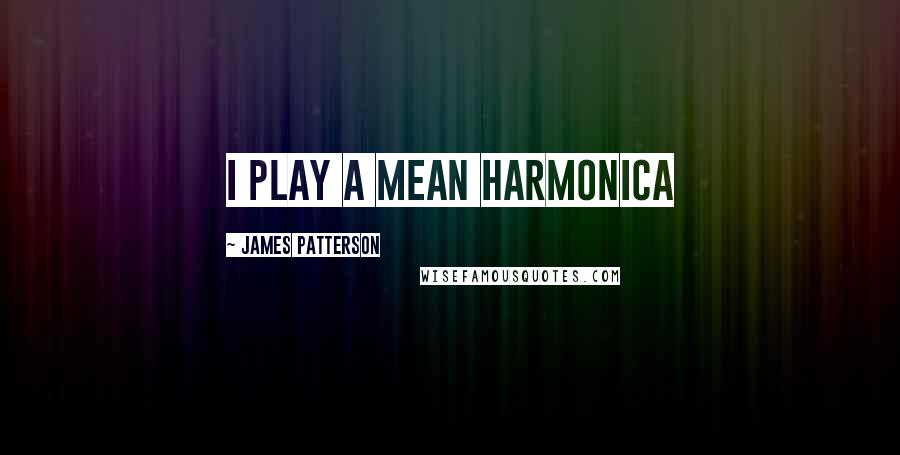 James Patterson Quotes: i play a mean harmonica