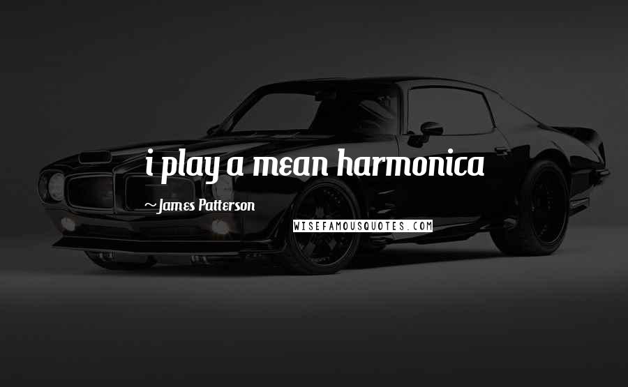 James Patterson Quotes: i play a mean harmonica