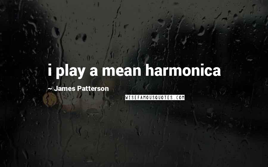 James Patterson Quotes: i play a mean harmonica