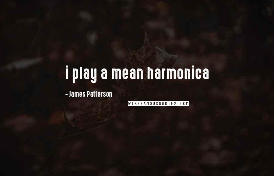 James Patterson Quotes: i play a mean harmonica