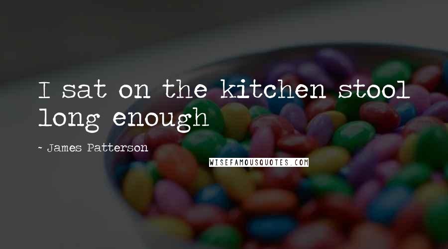 James Patterson Quotes: I sat on the kitchen stool long enough