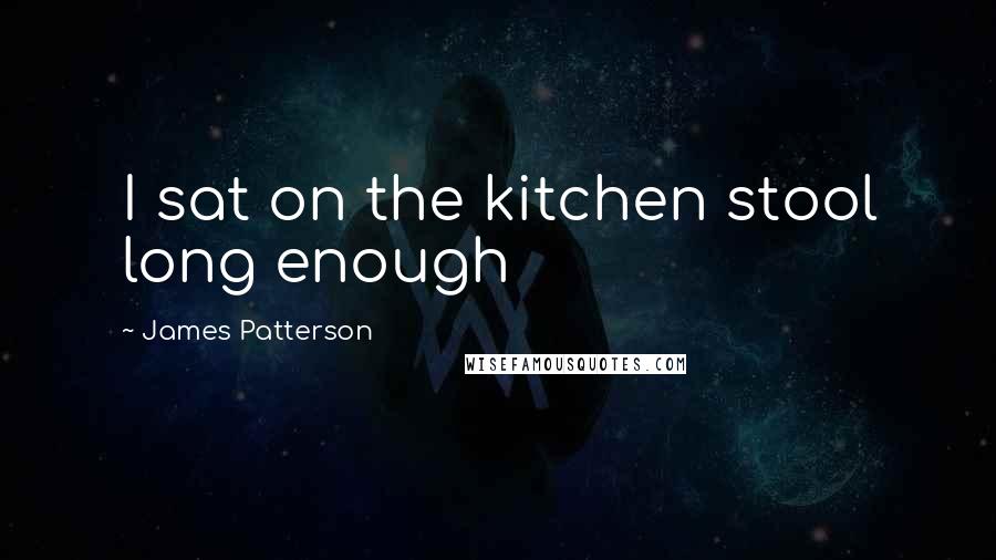 James Patterson Quotes: I sat on the kitchen stool long enough