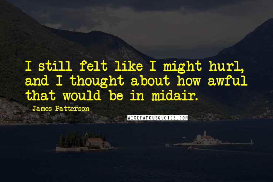 James Patterson Quotes: I still felt like I might hurl, and I thought about how awful that would be in midair.