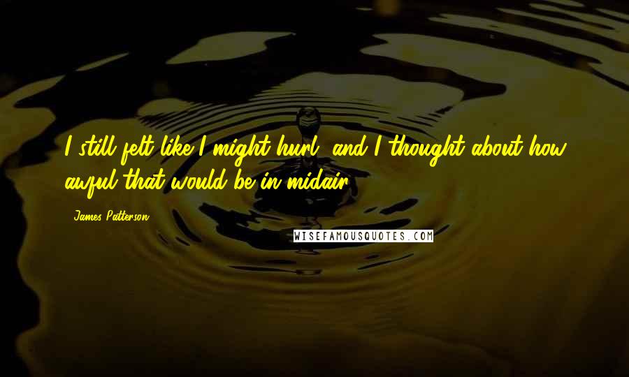 James Patterson Quotes: I still felt like I might hurl, and I thought about how awful that would be in midair.